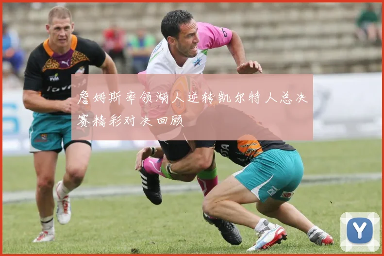 詹姆斯率领湖人逆转凯尔特人总决赛精彩对决回顾