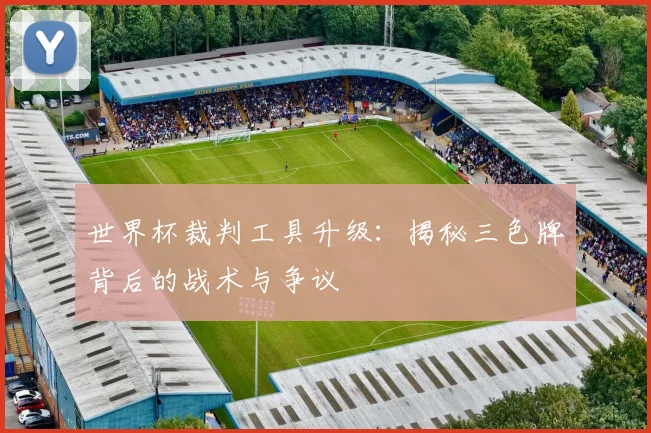 世界杯裁判工具升级:揭秘三色牌背后的战术与争议