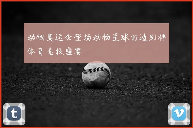 动物奥运会登场动物星球打造别样体育竞技盛宴