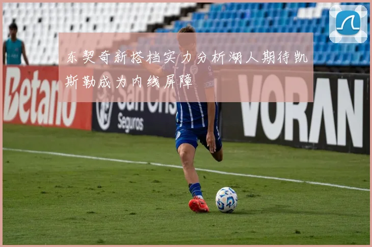 东契奇新搭档实力分析湖人期待凯斯勒成为内线屏障