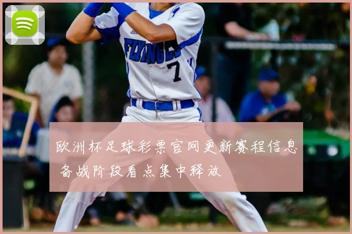 欧洲杯足球彩票官网更新赛程信息 备战阶段看点集中释放