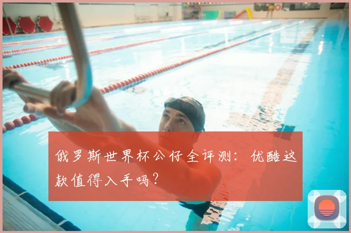 俄罗斯世界杯公仔全评测：优酷这款值得入手吗？