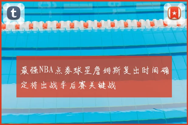 最强NBA点券球星詹姆斯复出时间确定将出战季后赛关键战