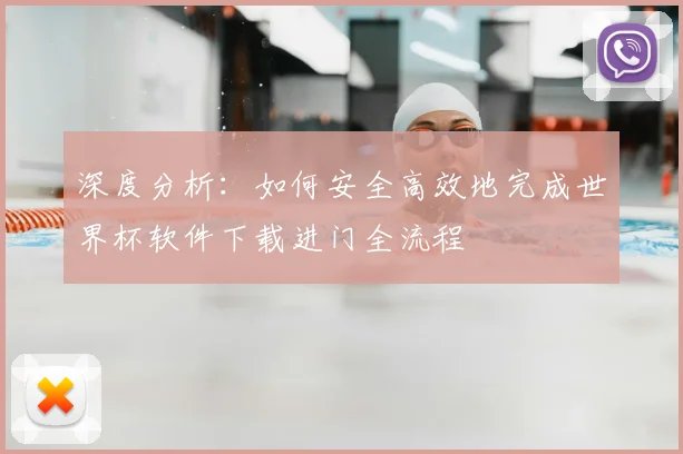 深度分析：如何安全高效地完成世界杯软件下载进门全流程