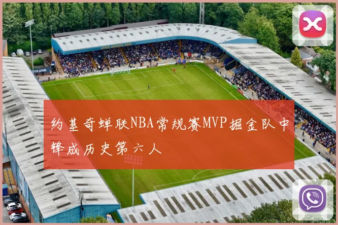 约基奇蝉联NBA常规赛MVP掘金队中锋成历史第六人