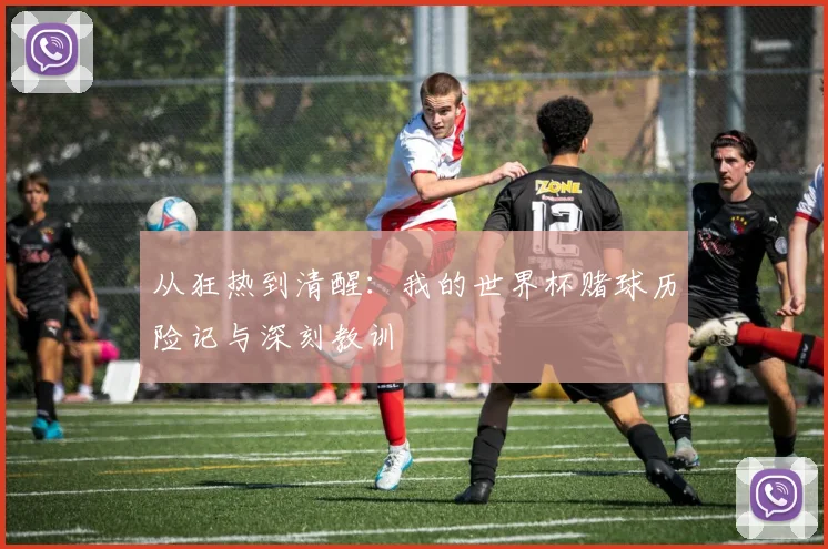 从狂热到清醒：我的世界杯赌球历险记与深刻教训