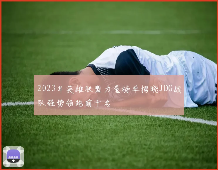 2023年英雄联盟力量榜单揭晓JDG战队强势领跑前十名