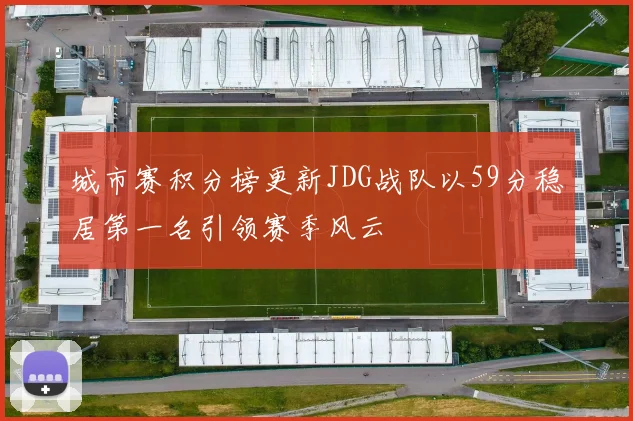 城市赛积分榜更新JDG战队以59分稳居第一名引领赛季风云