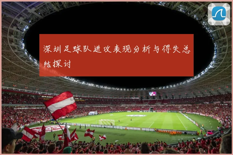 深圳足球队进攻表现分析与得失总结探讨