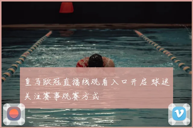 皇马欧冠直播线观看入口开启 球迷关注赛事观赛方式