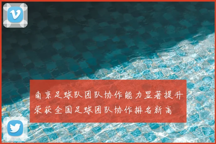 南京足球队团队协作能力显著提升荣获全国足球团队协作排名新高
