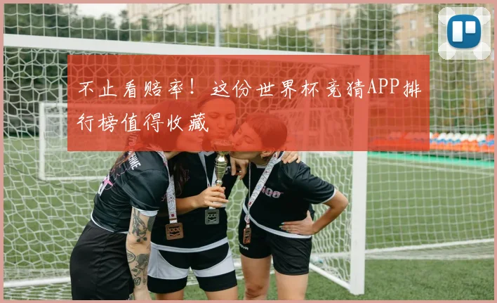 不止看赔率!这份世界杯竞猜APP排行榜值得收藏