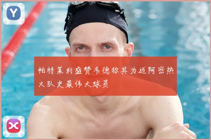 帕特莱利盛赞韦德称其为迈阿密热火队史最伟大球员
