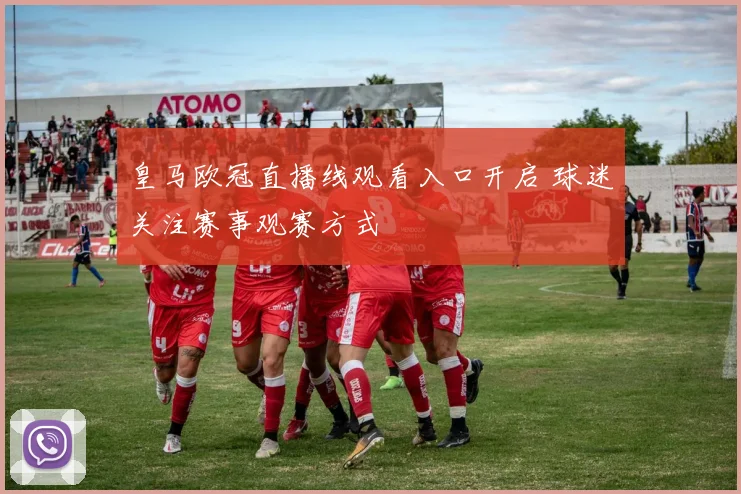 皇马欧冠直播线观看入口开启 球迷关注赛事观赛方式