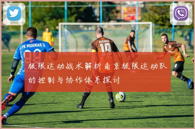 极限运动战术解析南京极限运动队的控制与协作体系探讨