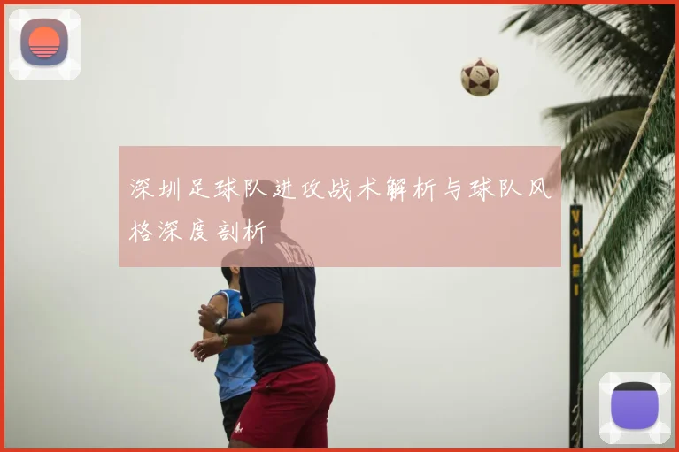 深圳足球队进攻战术解析与球队风格深度剖析