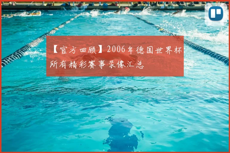 【官方回顾】2006年德国世界杯:所有精彩赛事录像汇总