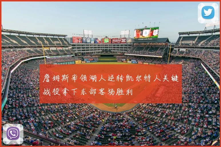 詹姆斯率领湖人逆转凯尔特人关键战役拿下东部客场胜利