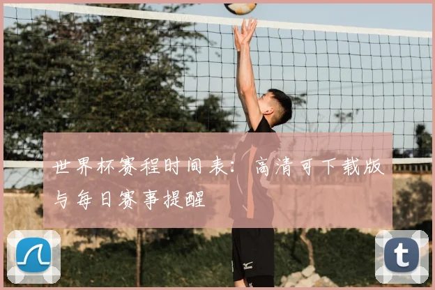世界杯赛程时间表：高清可下载版与每日赛事提醒