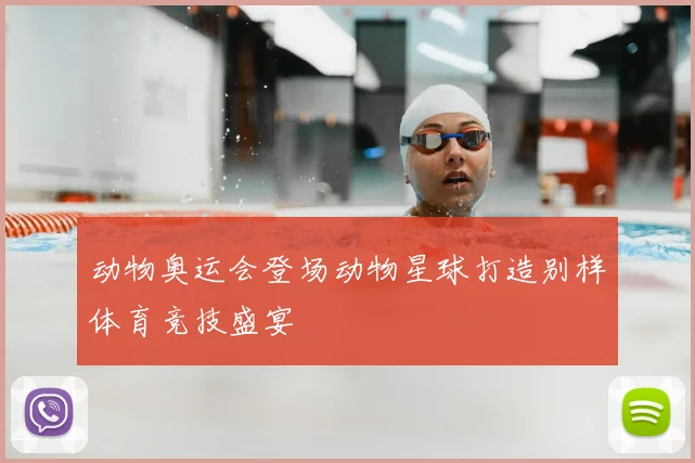 动物奥运会登场动物星球打造别样体育竞技盛宴