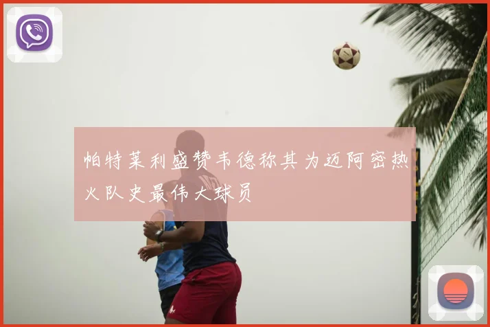 帕特莱利盛赞韦德称其为迈阿密热火队史最伟大球员