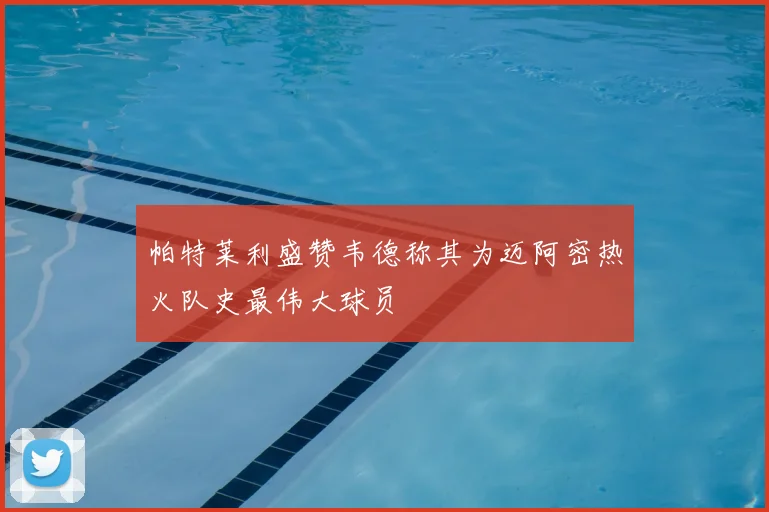 帕特莱利盛赞韦德称其为迈阿密热火队史最伟大球员