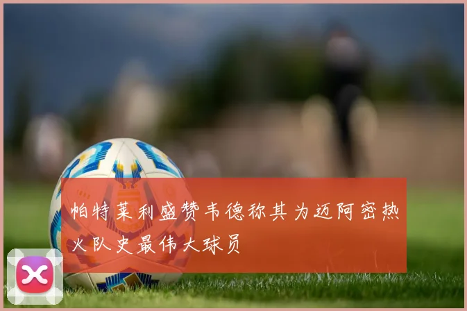 帕特莱利盛赞韦德称其为迈阿密热火队史最伟大球员