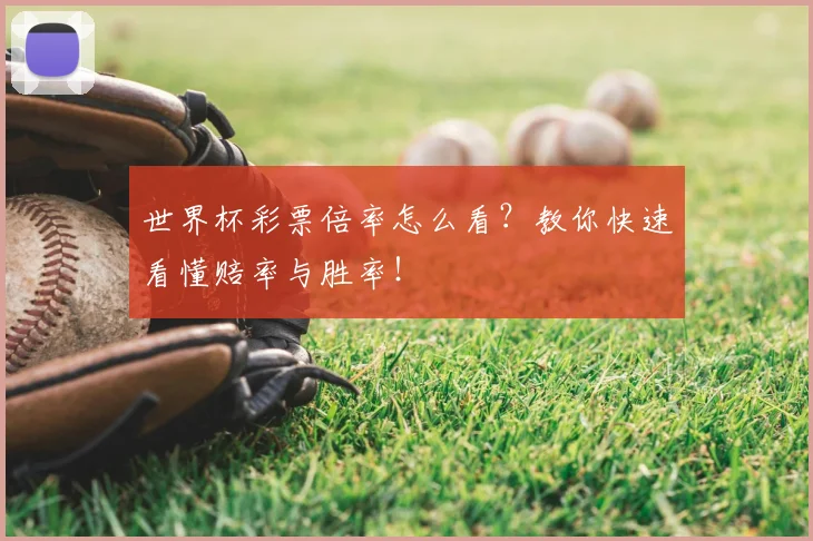 世界杯彩票倍率怎么看？教你快速看懂赔率与胜率！