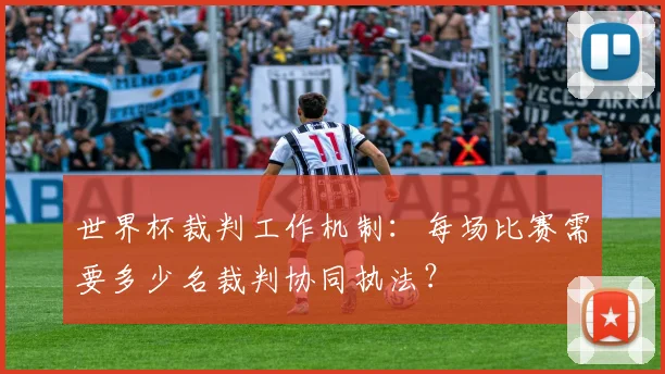世界杯裁判工作机制：每场比赛需要多少名裁判协同执法？