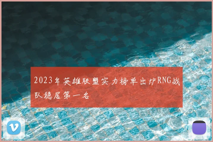 2023年英雄联盟实力榜单出炉RNG战队稳居第一名