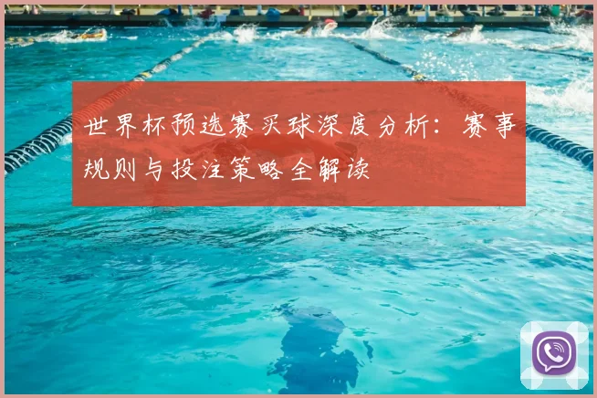 世界杯预选赛买球深度分析：赛事规则与投注策略全解读