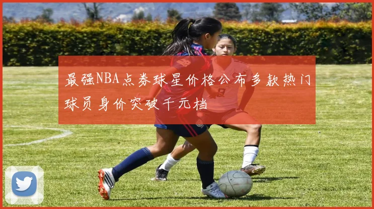最强NBA点券球星价格公布多款热门球员身价突破千元档